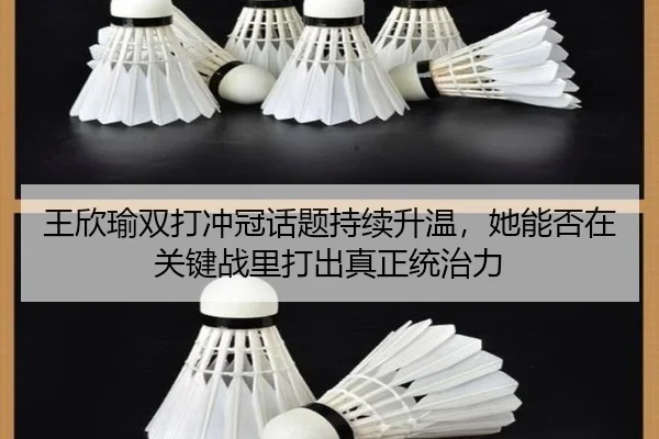 王欣瑜双打冲冠话题持续升温，她能否在关键战里打出真正统治力 | kaiyun